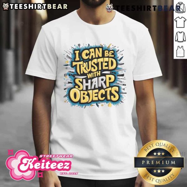 Funny I Can Be Trusted With Sharp Objects T-Shirt