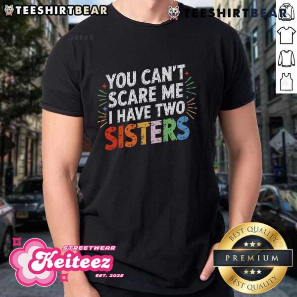 Funny You Can’t Scare Me I Have Two Sisters T-Shirt