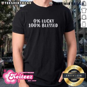 Good 0 Percent Lucky 100 Percent Blessed T-Shirt