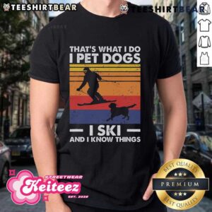 Good I Pet Dogs I Ski And I Know Things Skiing Lover T-Shirt