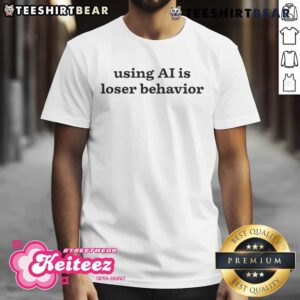 Hot Using AI Is Loser Behavior T-Shirt