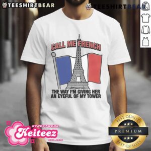 Nice Call Me French The Way I’m Giving Her An Eyeful Of My Tower T-Shirt