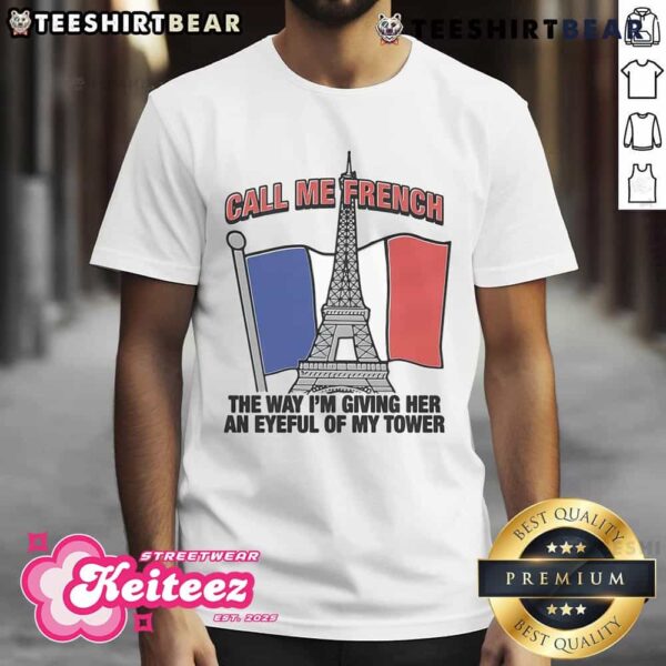 Nice Call Me French The Way I’m Giving Her An Eyeful Of My Tower T-Shirt