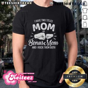 Nice I Have Two Titles Mom And Bonus Mom And Rock Them Both Cool T-Shirt