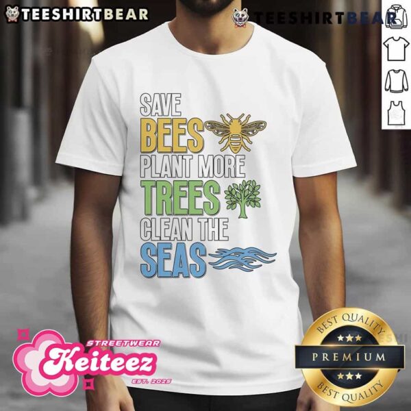 Nice Save Bees Plant More Trees Clean The Seas Environment T-Shirt